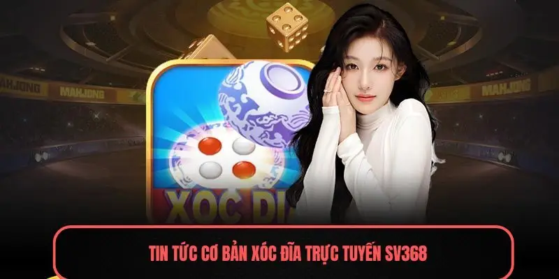 Tin tức cơ bản Xóc đĩa trực tuyến Sv368